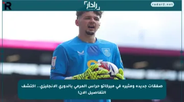 صفقات جديدة ومثيرة في ميركاتو حراس المرمى بالدوري الإنجليزي.. اكتشف التفاصيل الآن!